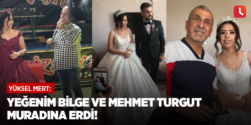 "Yeğenim Bilge ve Mehmet Turgut muradına erdi!"