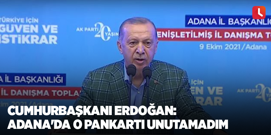 Cumhurbaşkanı Erdoğan: Adana'da o pankartı unutamadım