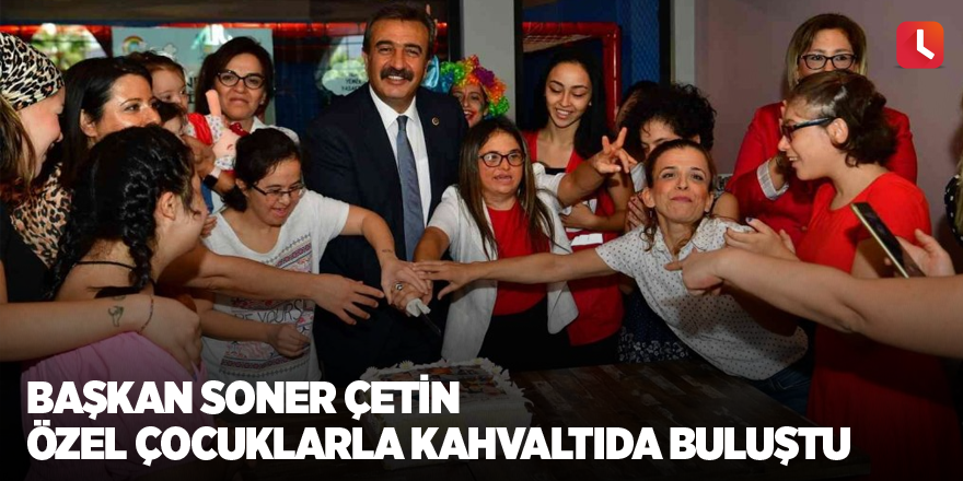 Başkan Soner Çetin özel çocuklarla kahvaltıda buluştu