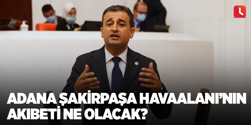 CHP'li Bulut: Adana Şakirpaşa Havaalanı’nın akıbeti ne olacak?