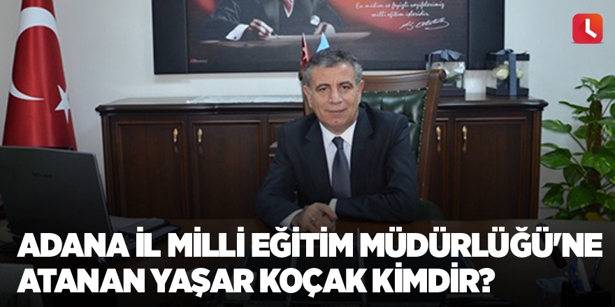 Adana İl Milli Eğitim Müdürlüğü'ne atanan Yaşar Koçak kimdir?