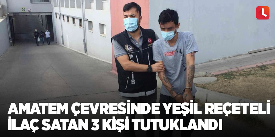 AMATEM çevresinde yeşil reçeteli ilaç satan 3 kişi tutuklandı