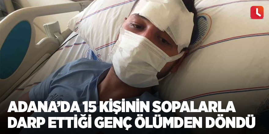 Adana’da 15 kişinin sopalarla darp ettiği genç ölümden döndü