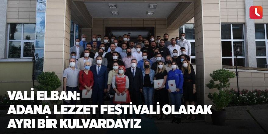 Vali Elban: "Adana Lezzet Festivali olarak ayrı bir kulvardayız"