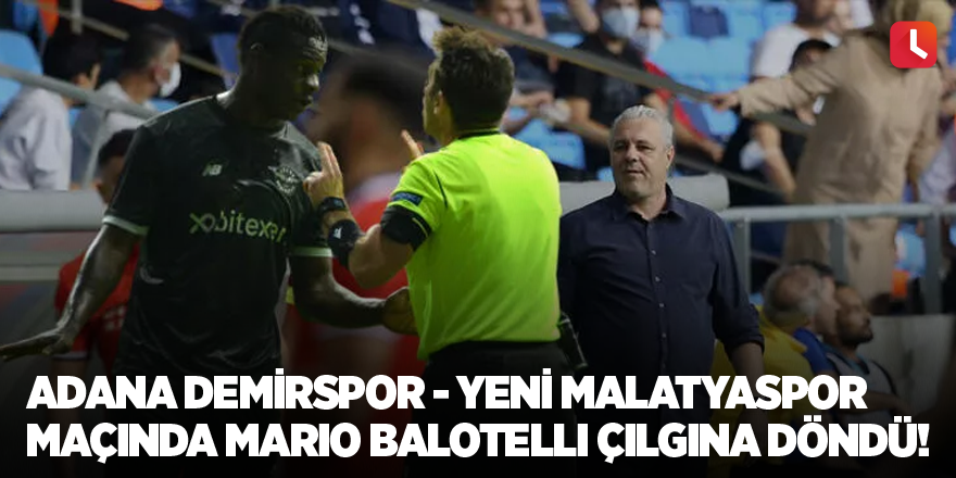 Adana Demirspor - Yeni Malatyaspor maçında Mario Balotelli çılgına döndü!