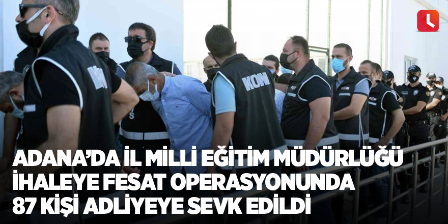 Adana’da İl Milli Eğitim Müdürlüğü ihaleye fesat operasyonunda 87 kişi adliyeye sevk edildi