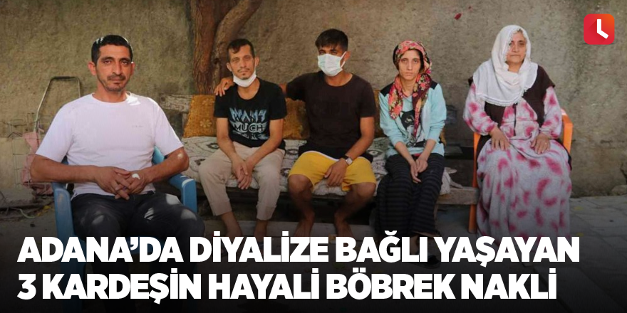 Adana’da diyalize bağlı yaşayan 3 kardeşin hayali böbrek nakli
