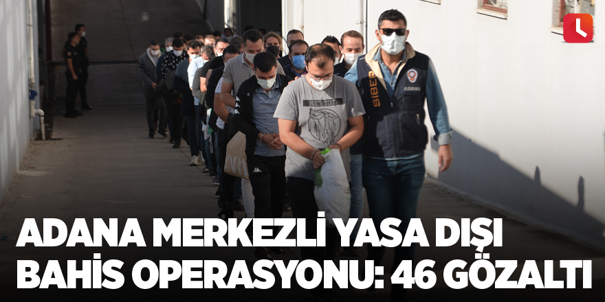 Adana merkezli yasa dışı bahis operasyonu: 46 gözaltı