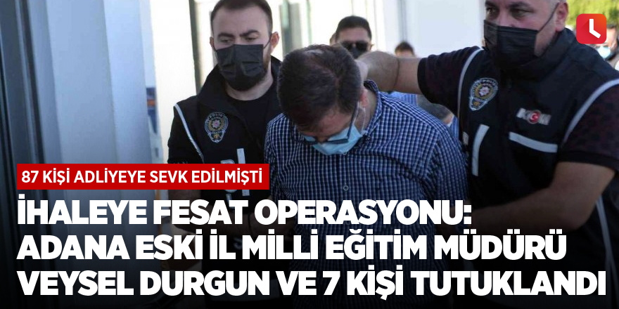İhaleye fesat operasyonu: Adana eski İl Milli Eğitim Müdürü Veysel Durgun ve 7 kişi tutuklandı