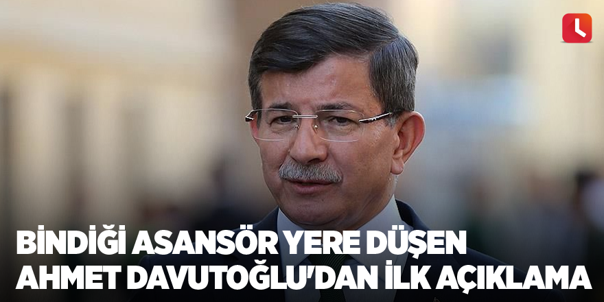 Bindiği asansör yere düşen Ahmet Davutoğlu'dan ilk açıklama