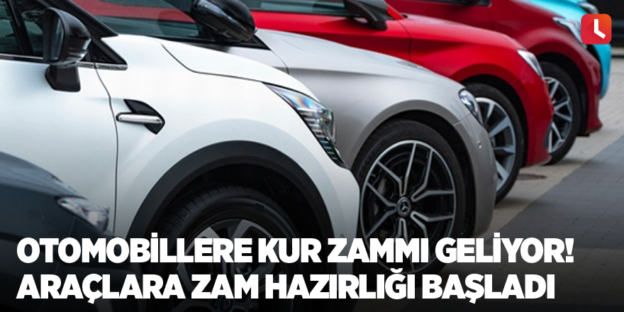 Otomobillere kur zammı geliyor! Araçlara zam hazırlığı başladı!