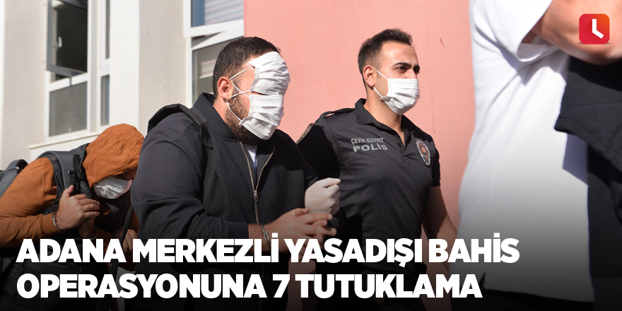 Adana merkezli yasadışı bahis operasyonuna 7 tutuklama