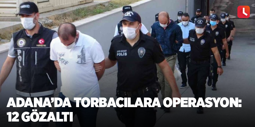 Adana’da torbacılara operasyon: 12 gözaltı