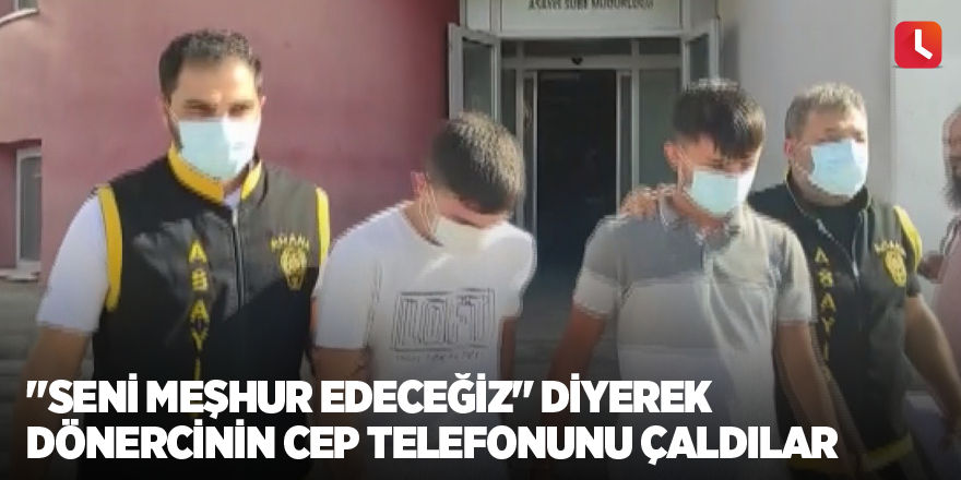 "Seni meşhur edeceğiz" diyerek dönercinin cep telefonunu çaldılar
