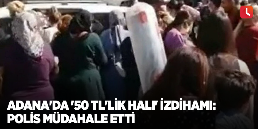 Adana'da '50 TL'lik halı' izdihamı: Polis müdahale etti