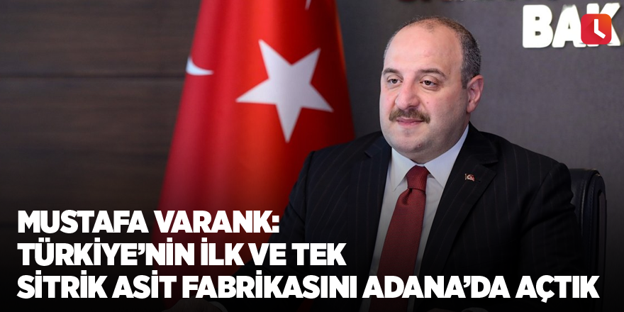 Mustafa Varank: Türkiye’nin ilk ve tek sitrik asit fabrikasını Adana’da açtık