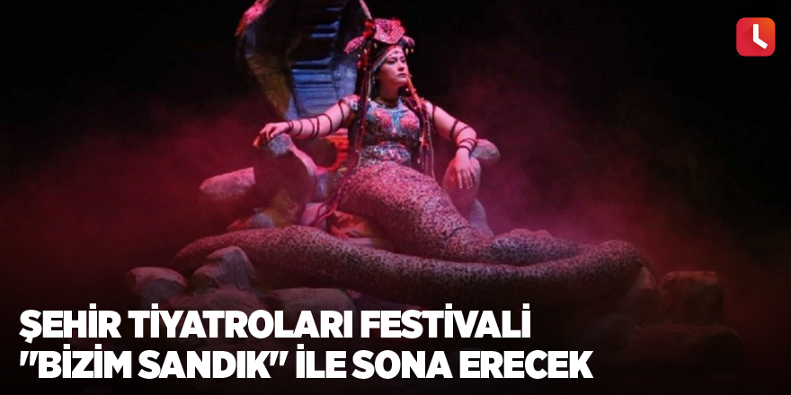 Şehir Tiyatroları Festivali "Bizim Sandık" ile sona erecek
