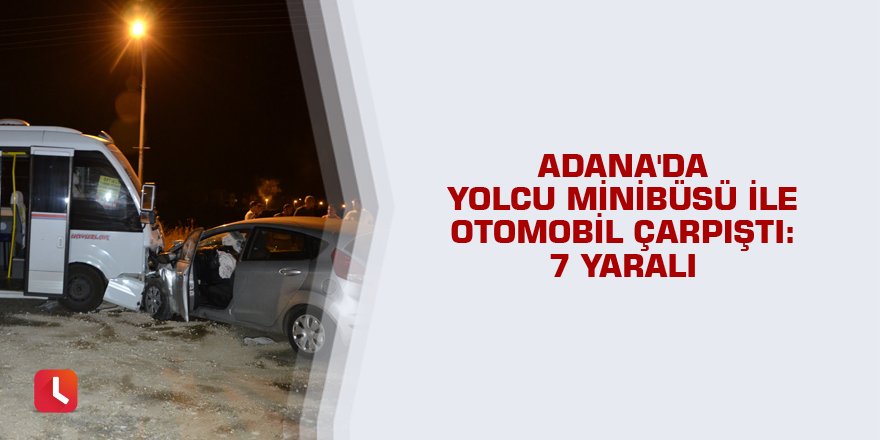 Adana'da yolcu minibüsü ile otomobil çarpıştı: 7 yaralı