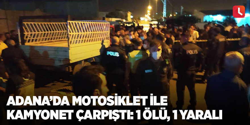 Adana’da motosiklet ile kamyonet çarpıştı: 1 ölü, 1 yaralı