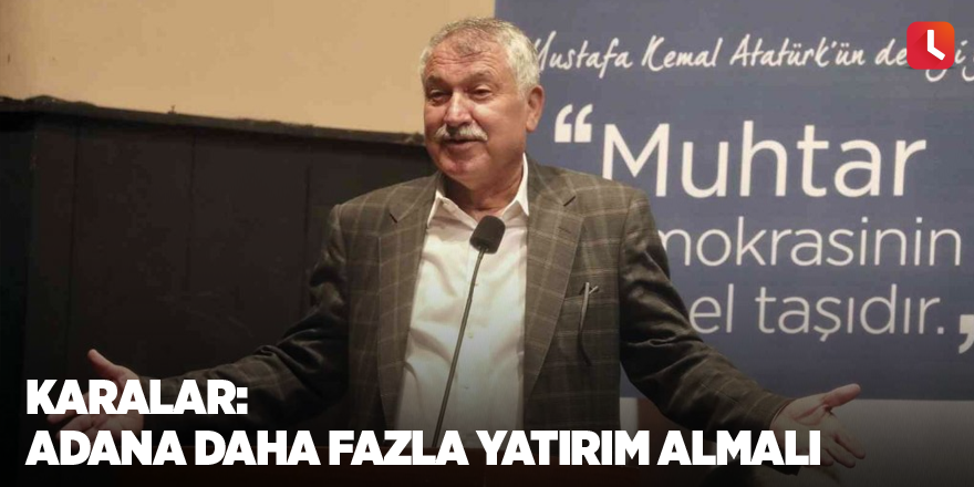 Karalar: Adana daha fazla yatırım almalı