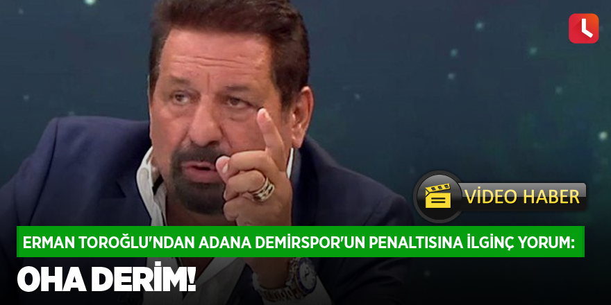 Erman Toroğlu'ndan Adana Demirspor'un penaltısına ilginç yorum: Oha derim