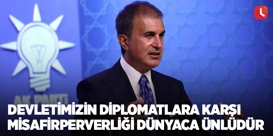 AK Parti Sözcüsü Çelik: Devletimizin diplomatlara karşı misafirperverliği dünyaca ünlüdür