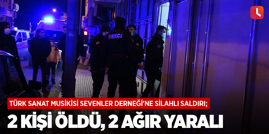 Türk Sanat Musikisi Sevenler Derneği'ne silahlı saldırı; 2 kişi öldü, 2 ağır yaralı