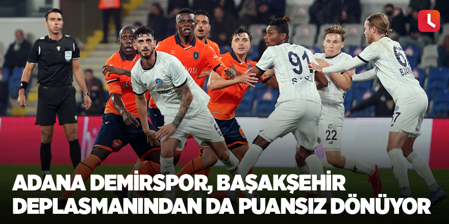 Adana Demirspor Başakşehir deplasmanından da puansız dönüyor