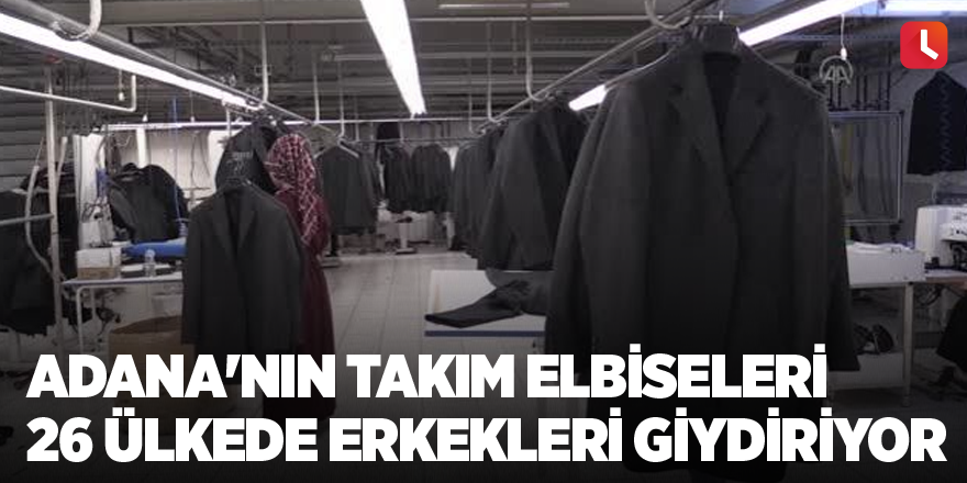 Adana'nın takım elbiseleri 26 ülkede erkekleri giydiriyor