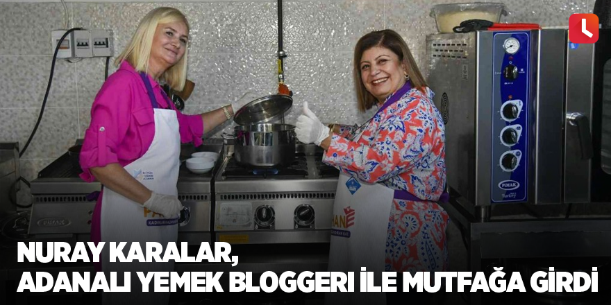 Nuray Karalar, Adanalı yemek bloggerı ile mutfağa girdi