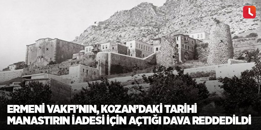Ermeni Vakfı’nın, Kozan’daki tarihi manastırın iadesi için açtığı dava reddedildi