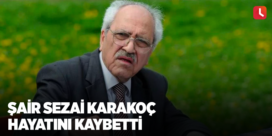 Şair Sezai Karakoç hayatını kaybetti