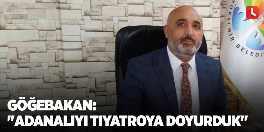 Göğebakan: "Adanalıyı tiyatroya doyurduk"