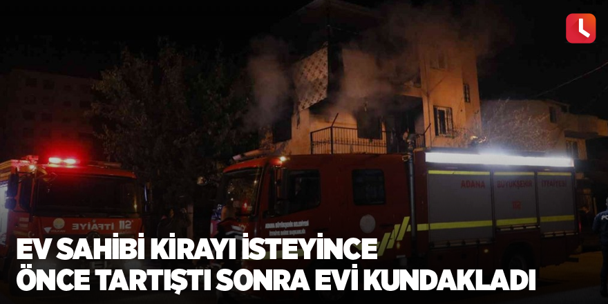 Ev sahibi kirayı isteyince önce tartıştı sonra evi kundakladı