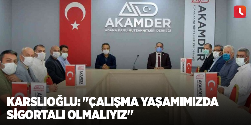 Karslıoğlu: "Çalışma yaşamımızda sigortalı olmalıyız"