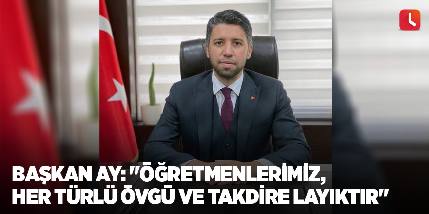 Başkan Ay: "Öğretmenlerimiz, her türlü övgü ve takdire layıktır"