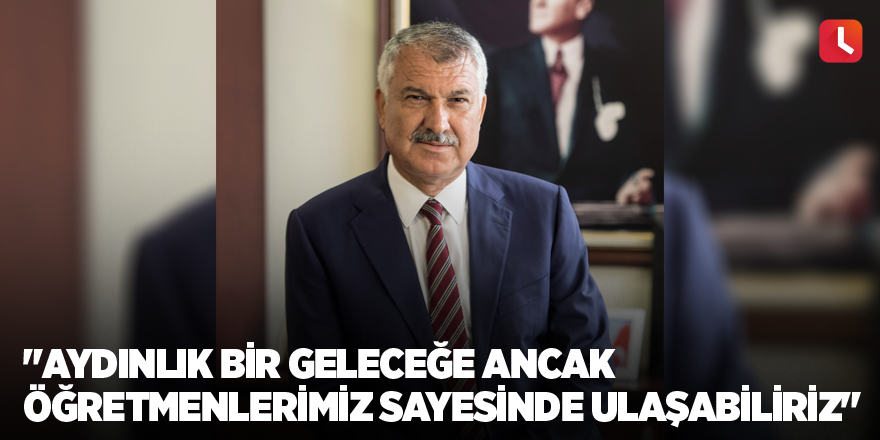 "Aydınlık bir geleceğe ancak öğretmenlerimiz sayesinde ulaşabiliriz"