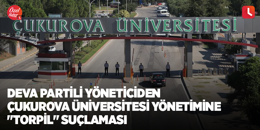 DEVA Partili yöneticiden Çukurova Üniversitesi yönetimine "torpil" suçlaması