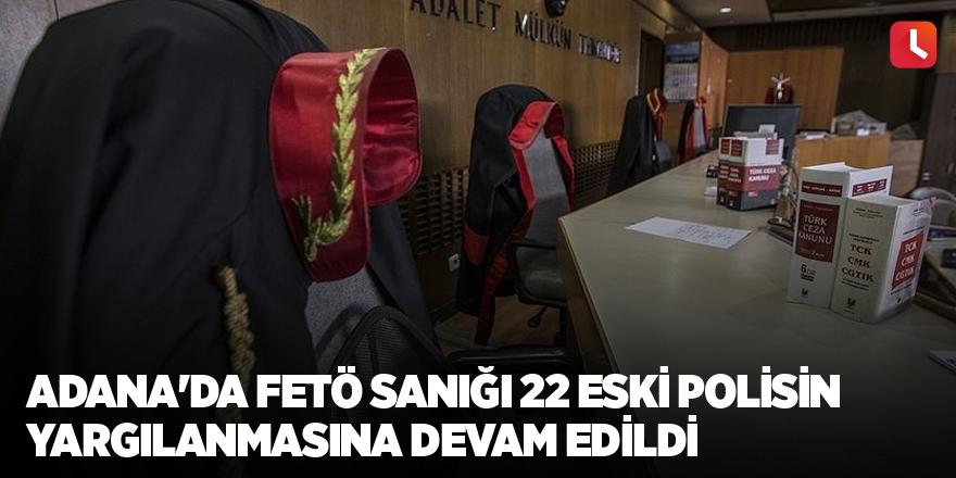 Adana'da FETÖ sanığı 22 eski polisin yargılanmasına devam edildi