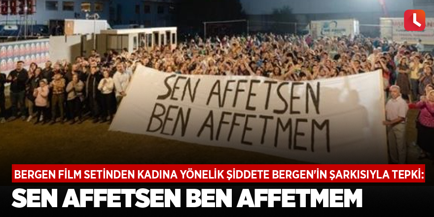 Bergen film setinden kadına yönelik şiddete Bergen'in şarkısıyla tepki: Sen affetsen ben affetmem