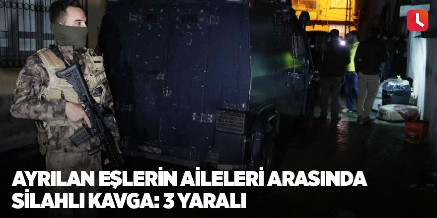 Ayrılan eşlerin aileleri arasında silahlı kavga: 3 yaralı