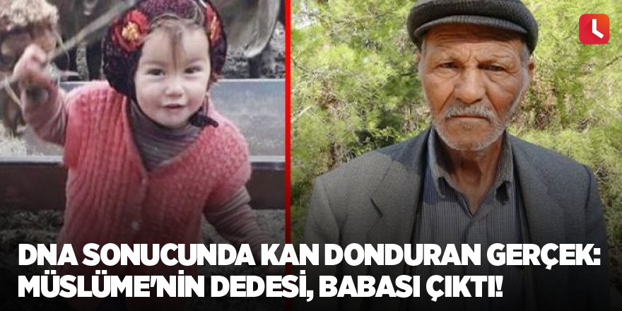 DNA sonucunda kan donduran gerçek: Müslüme'nin dedesi, babası çıktı!