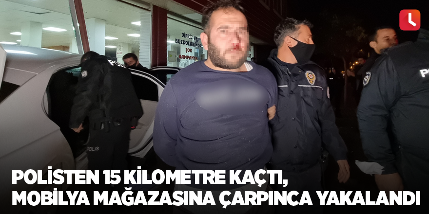 Polisten 15 kilometre kaçtı, mobilya mağazasına çarpınca yakalandı