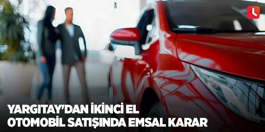 Yargıtay'dan ikinci el otomobil satışında emsal karar