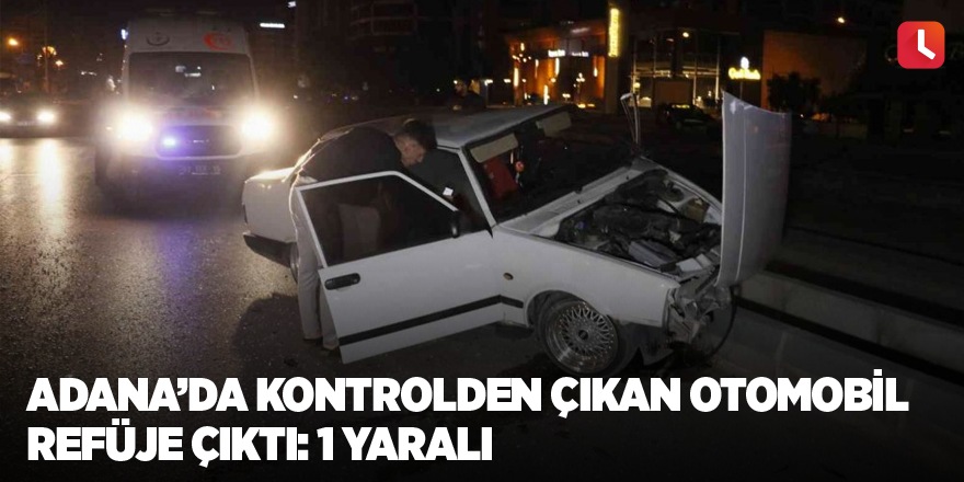 Adana’da kontrolden çıkan otomobil refüje çıktı: 1 yaralı