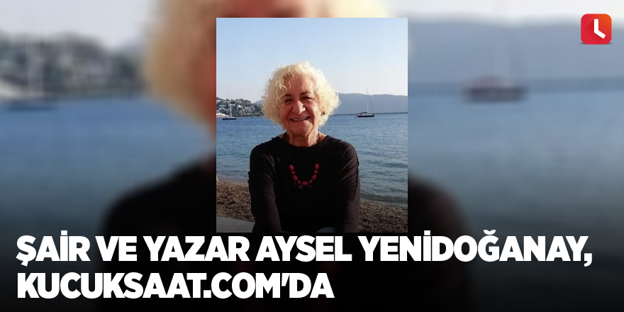 Şair ve yazar Aysel Yenidoğanay, kucuksaat.com'da