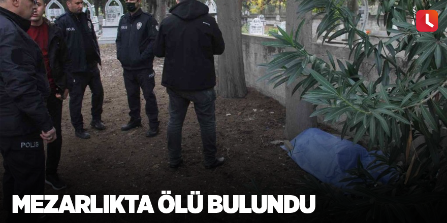 Mezarlıkta ölü bulundu