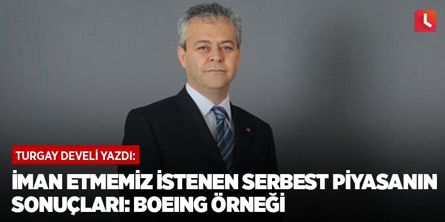 İman etmemiz istenen serbest piyasanın sonuçları: Boeing örneği