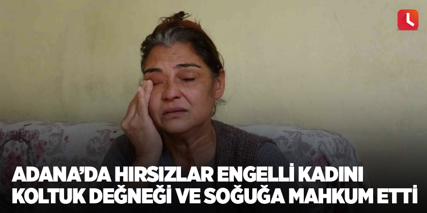 Adana’da hırsızlar engelli kadını koltuk değneği ve soğuğa mahkum etti