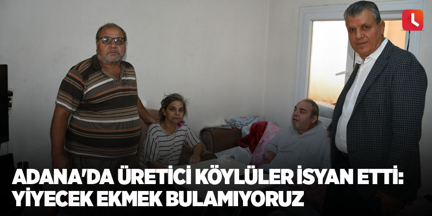 Adana'da üretici köylüler isyan etti: Yiyecek ekmek bulamıyoruz